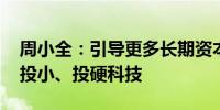 周小全：引导更多长期资本、耐心资本投早、投小、投硬科技