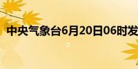 中央气象台6月20日06时发布暴雨蓝色预警