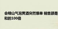 会稽山气泡黄酒突然爆单 销售额是抖音黄酒类第2-10名总和的100倍