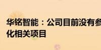 华铭智能：公司目前没有参与“车路云”一体化相关项目