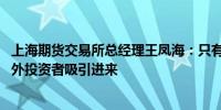 上海期货交易所总经理王凤海：只有通过开放 才有可能把境外投资者吸引进来