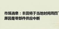 市场消息：丰田将于当地时间周四下午停止日本6条生产线原因是零部件供应中断