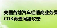 美国各地汽车经销商业务受干扰因软件提供商CDK再遭网络攻击