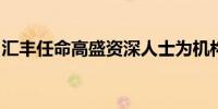 汇丰任命高盛资深人士为机构客户部全球主管