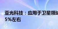 亚光科技：应用于卫星领域产品收入占比在15%左右