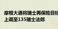 摩根大通将瑞士再保险目标价从120瑞士法郎上调至135瑞士法郎