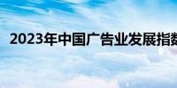 2023年中国广告业发展指数同比增长9.1%