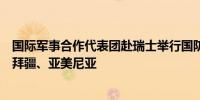 国际军事合作代表团赴瑞士举行国防部工作对话并访问阿塞拜疆、亚美尼亚