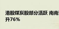 港股煤炭股部分活跃 南南资源发盈喜一度飙升76%