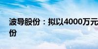 波导股份：拟以4000万元-8000万元回购股份