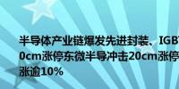 半导体产业链爆发先进封装、IGBT方向领涨气派科技连续20cm涨停东微半导冲击20cm涨停赛微微电、泰凌微等多股涨逾10%