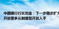 中国银行行长刘金：下一步稳步扩大金融领域的高水平对外开放更多从制度型开放入手