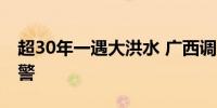超30年一遇大洪水 广西调整发布洪水黄色预警