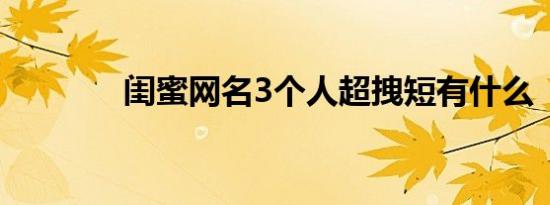 闺蜜网名3个人超拽短有什么