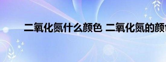 二氧化氮什么颜色 二氧化氮的颜色