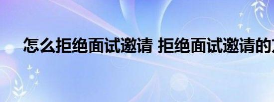 怎么拒绝面试邀请 拒绝面试邀请的方法