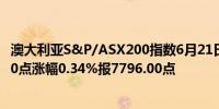 澳大利亚S&P/ASX200指数6月21日（周五）收盘上涨26.60点涨幅0.34%报7796.00点