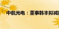 中航光电：董事韩丰拟减持不超3.6万股