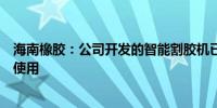 海南橡胶：公司开发的智能割胶机已在海南省内胶园小规模使用