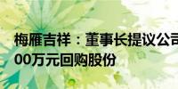 梅雁吉祥：董事长提议公司以4000万元至6000万元回购股份