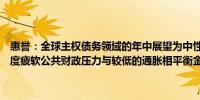 惠誉：全球主权债务领域的年中展望为中性全球主权部门的经济增长适度疲软公共财政压力与较低的通胀相平衡金融状况缓解