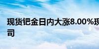 现货钯金日内大涨8.00%现报988.56美元/盎司