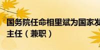 国务院任命相里斌为国家发展和改革委员会副主任（兼职）