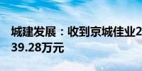 城建发展：收到京城佳业2023年度分红款1039.28万元