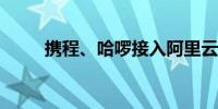 携程、哈啰接入阿里云通义大模型