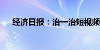 经济日报：治一治短视频虚假摆拍乱象