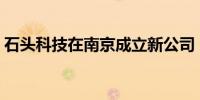 石头科技在南京成立新公司 注册资本5000万