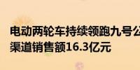 电动两轮车持续领跑九号公司618实现自营全渠道销售额16.3亿元