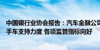 中国银行业协会报告：汽车金融公司加大对新能源汽车和二手车支持力度 各项监管指标向好