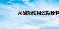 茉酸奶使用过期原料被罚7万