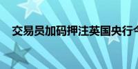 交易员加码押注英国央行今年将两次降息