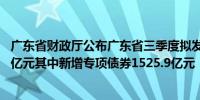 广东省财政厅公布广东省三季度拟发行地方政府债券1717.3亿元其中新增专项债券1525.9亿元