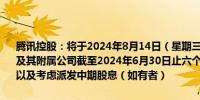 腾讯控股：将于2024年8月14日（星期三）举行董事会会议批准本公司及其附属公司截至2024年6月30日止六个月的未经审核中期业绩及公告以及考虑派发中期股息（如有者）