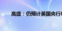 高盛：仍预计英国央行8月首次降息