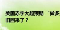 美国赤字大超预期 “做多美债”交易为何依旧回来了？