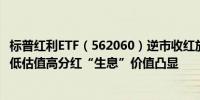 标普红利ETF（562060）逆市收红放量上涨机构称红利资产低估值高分红“生息”价值凸显