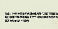 高盛：2025年前景不明新液化天然气项目可能面临延迟给我们看涨预测带来下行风险；我们维持对2025年期间天然气价格的预测为每百万英热单位4美元而期货合约价格为每百万英热单位3.40美元