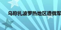 乌称扎波罗热地区遭俄军袭击 1人死亡