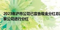 2023年沪市公司已宣告现金分红总额超过1.73万亿元 1700家公司进行分红