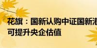 花旗：国新认购中证国新港股通央企红利ETF可提升央企估值