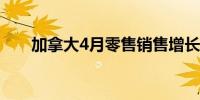 加拿大4月零售销售增长5月可能下降