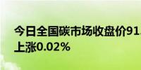 今日全国碳市场收盘价91.43元/吨较前一日上涨0.02%