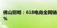 佛山照明：618电商全网销售额同比增长超50%