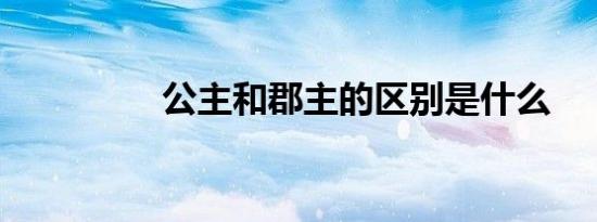 公主和郡主的区别是什么