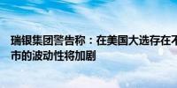 瑞银集团警告称：在美国大选存在不确定性的情况下美国股市的波动性将加剧