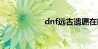 dnf远古遗愿在哪爆